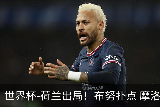 世界杯-荷兰出局！布努扑点 摩洛哥点球战总分4-3进16强