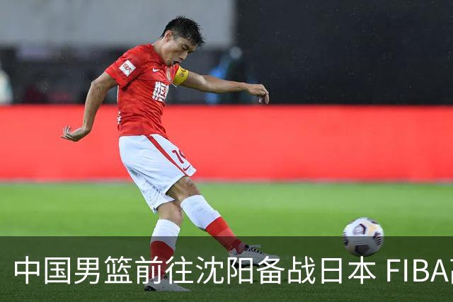 中国男篮前往沈阳备战日本 FIBA高度评价杨瀚森