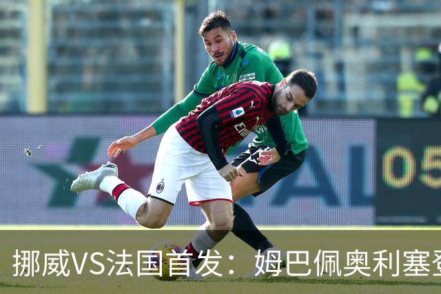 挪威VS法国首发：姆巴佩奥利塞登贝莱联袂 哈兰德替补