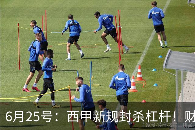 6月25号：西甲新规封杀杠杆！财务魔术失灵，巴萨被迫回归拉玛西亚自救？